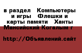  в раздел : Компьютеры и игры » Флешки и карты памяти . Ханты-Мансийский,Когалым г.